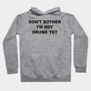 Don't Bother I'm Not Drunk Yet Hoodie